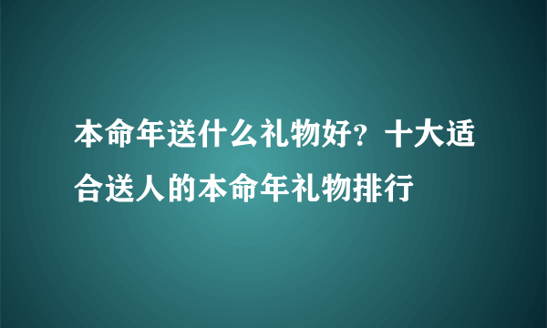 本命年送什么礼物好？十大适合送人的本命年礼物排行