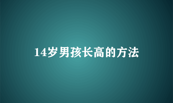 14岁男孩长高的方法