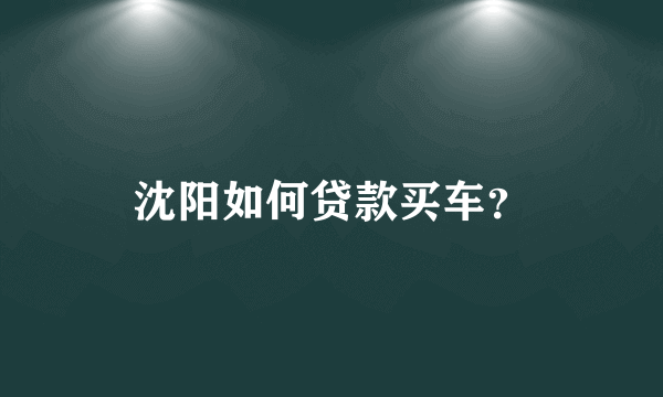 沈阳如何贷款买车？