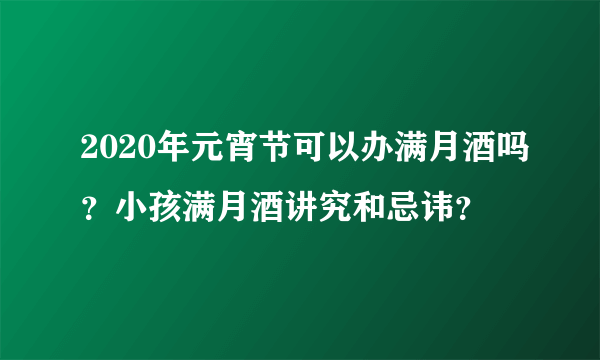 2020年元宵节可以办满月酒吗？小孩满月酒讲究和忌讳？