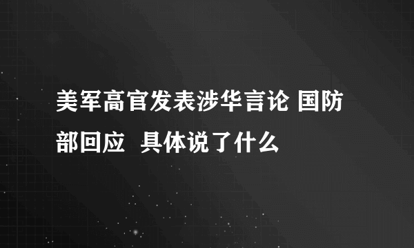 美军高官发表涉华言论 国防部回应  具体说了什么