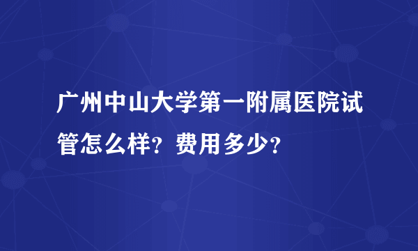 广州中山大学第一附属医院试管怎么样？费用多少？