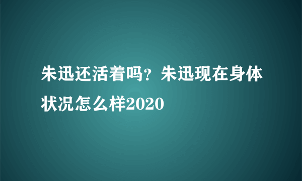 朱迅还活着吗？朱迅现在身体状况怎么样2020