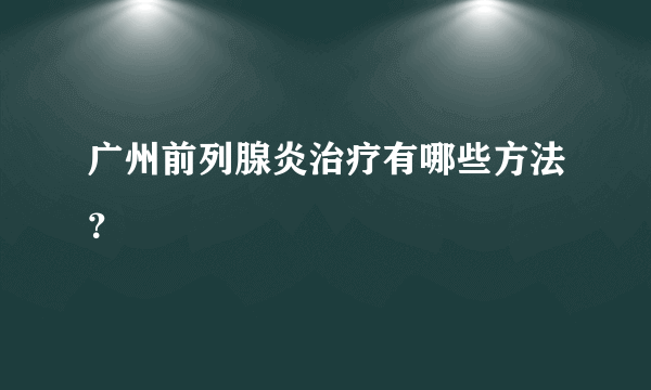 广州前列腺炎治疗有哪些方法？