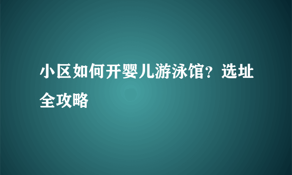 小区如何开婴儿游泳馆？选址全攻略