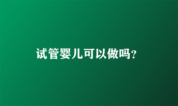 试管婴儿可以做吗？