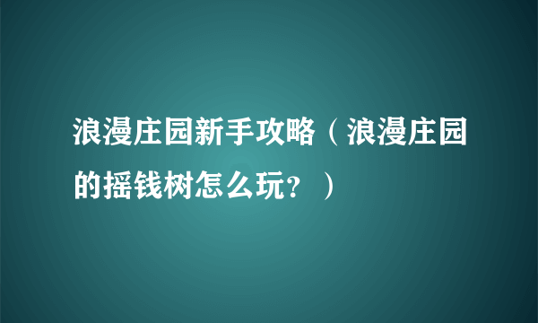 浪漫庄园新手攻略（浪漫庄园的摇钱树怎么玩？）