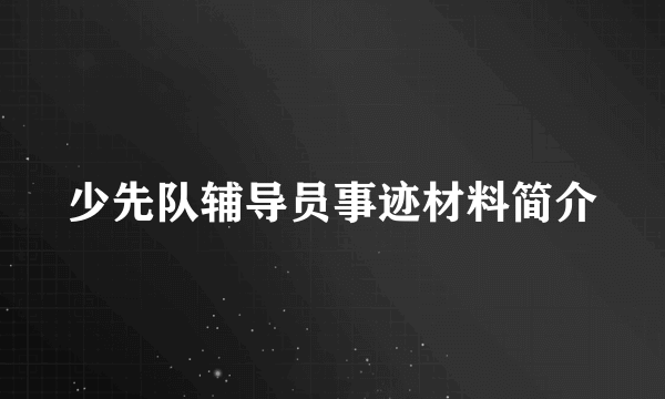 少先队辅导员事迹材料简介