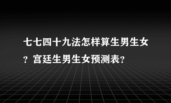 七七四十九法怎样算生男生女？宫廷生男生女预测表？