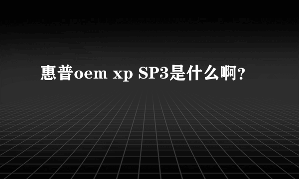 惠普oem xp SP3是什么啊？