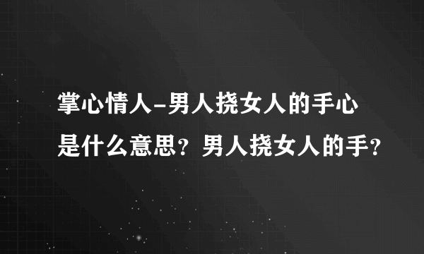 掌心情人-男人挠女人的手心是什么意思？男人挠女人的手？