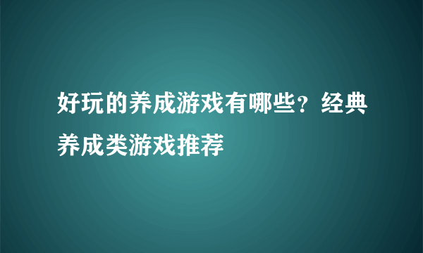 好玩的养成游戏有哪些？经典养成类游戏推荐