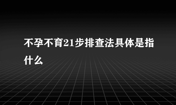 不孕不育21步排查法具体是指什么