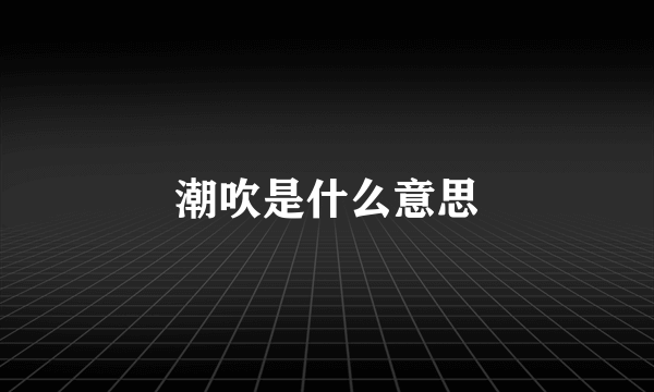 潮吹是什么意思