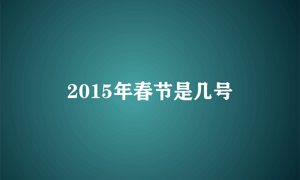 2015年春节是几号