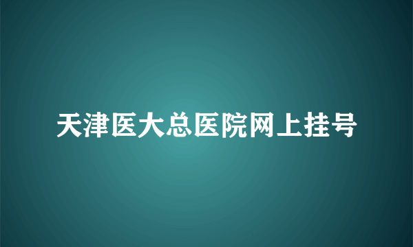 天津医大总医院网上挂号