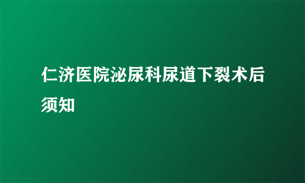 仁济医院泌尿科尿道下裂术后须知