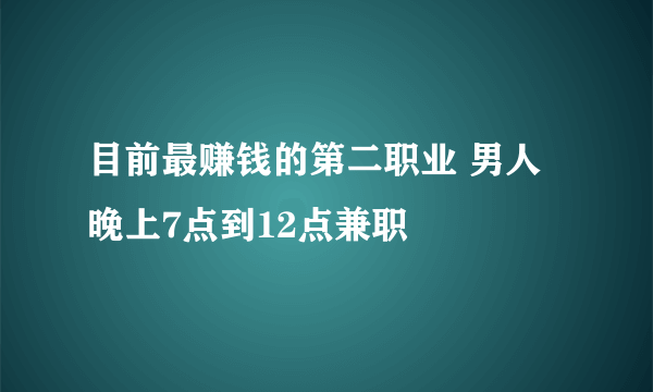 目前最赚钱的第二职业 男人晚上7点到12点兼职