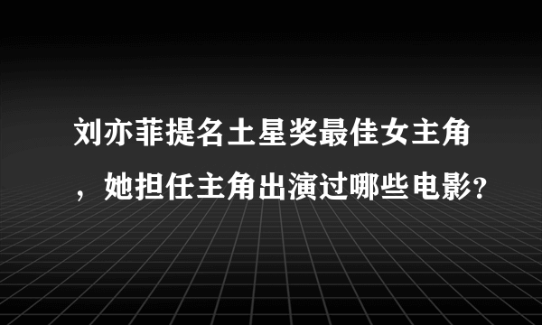 刘亦菲提名土星奖最佳女主角，她担任主角出演过哪些电影？