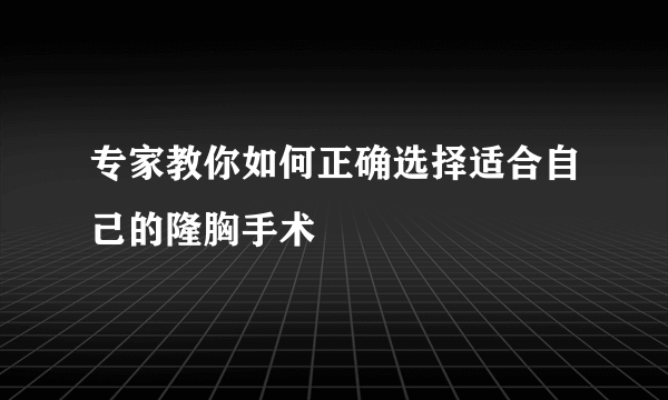 专家教你如何正确选择适合自己的隆胸手术