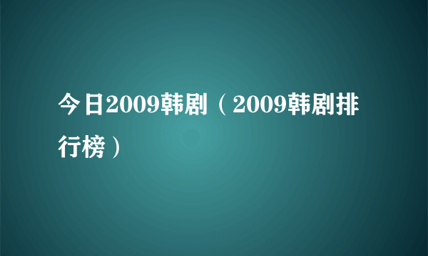 今日2009韩剧（2009韩剧排行榜）