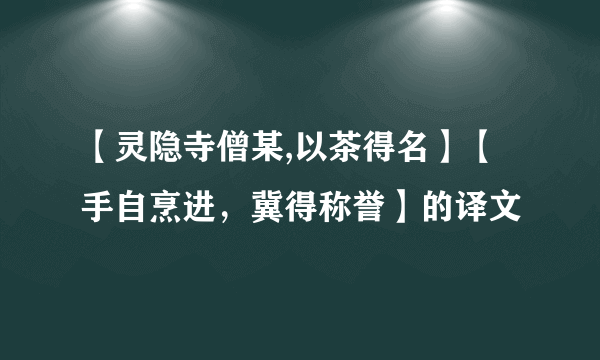 【灵隐寺僧某,以茶得名】【手自烹进，冀得称誉】的译文