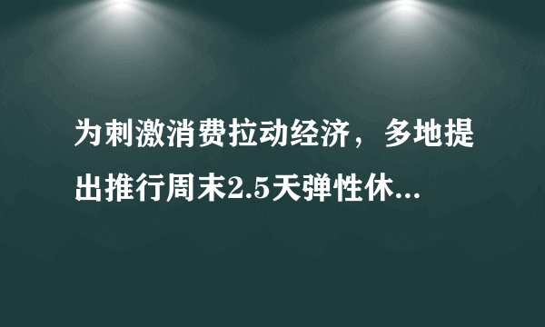 为刺激消费拉动经济，多地提出推行周末2.5天弹性休假，假如多给你半天假期，你会做什么？