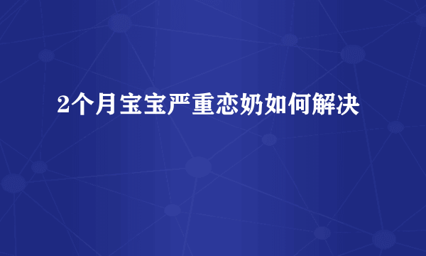 2个月宝宝严重恋奶如何解决