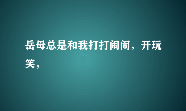 岳母总是和我打打闹闹，开玩笑，