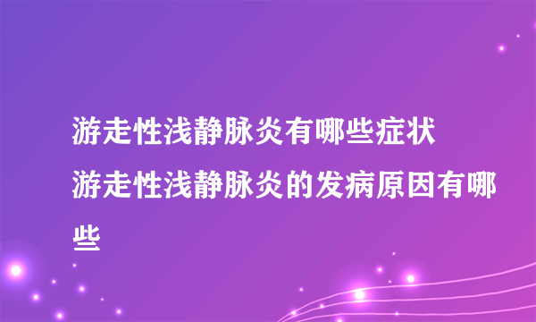 游走性浅静脉炎有哪些症状 游走性浅静脉炎的发病原因有哪些