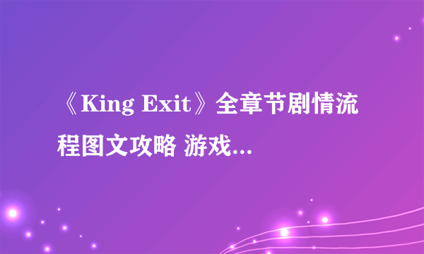 《King Exit》全章节剧情流程图文攻略 游戏剧情是什么？