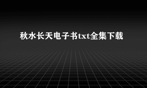 秋水长天电子书txt全集下载