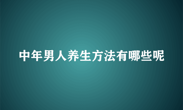 中年男人养生方法有哪些呢