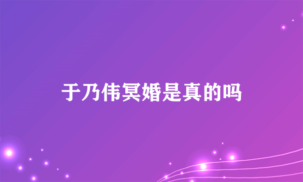 于乃伟冥婚是真的吗