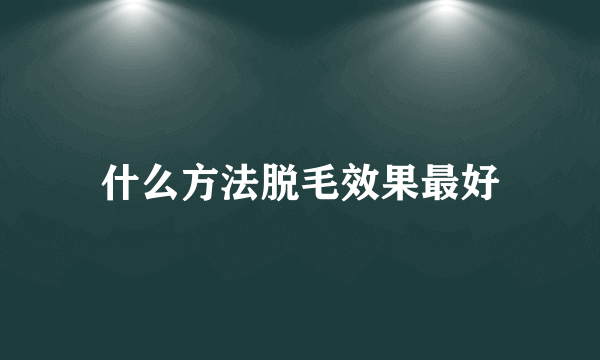 什么方法脱毛效果最好