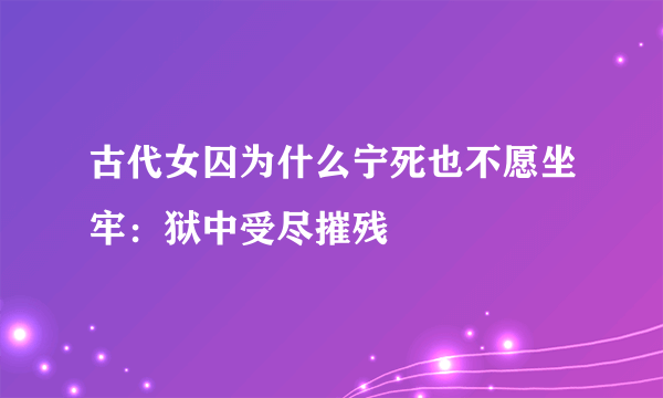 古代女囚为什么宁死也不愿坐牢：狱中受尽摧残