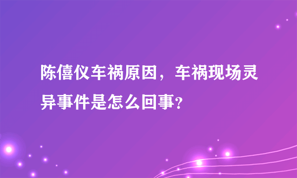 陈僖仪车祸原因，车祸现场灵异事件是怎么回事？