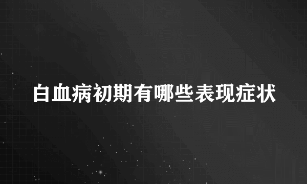 白血病初期有哪些表现症状