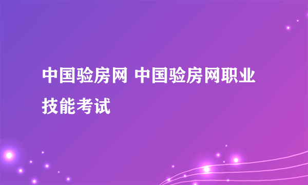 中国验房网 中国验房网职业技能考试