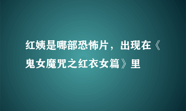 红姨是哪部恐怖片，出现在《鬼女魔咒之红衣女篇》里