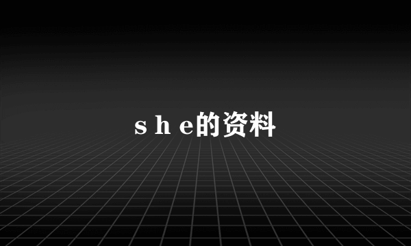 s h e的资料