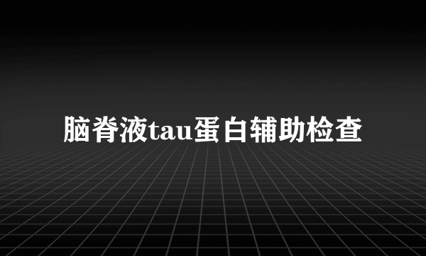 脑脊液tau蛋白辅助检查