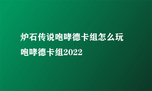 炉石传说咆哮德卡组怎么玩 咆哮德卡组2022