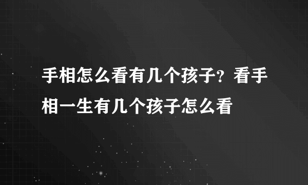 手相怎么看有几个孩子？看手相一生有几个孩子怎么看