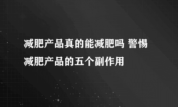 减肥产品真的能减肥吗 警惕减肥产品的五个副作用