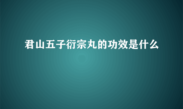 君山五子衍宗丸的功效是什么