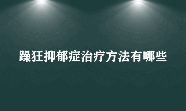 躁狂抑郁症治疗方法有哪些