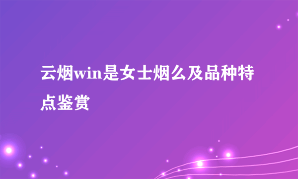 云烟win是女士烟么及品种特点鉴赏