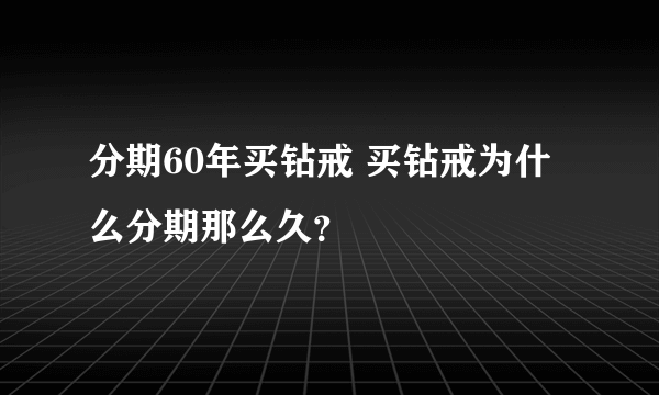 分期60年买钻戒 买钻戒为什么分期那么久？