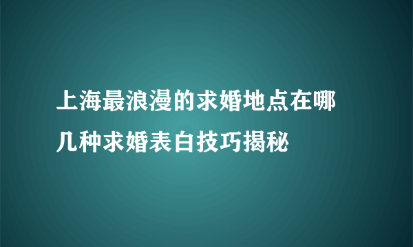 上海最浪漫的求婚地点在哪　几种求婚表白技巧揭秘